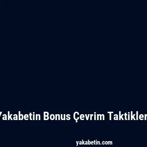 Yakabetin Bonus Çevrim Taktikleri